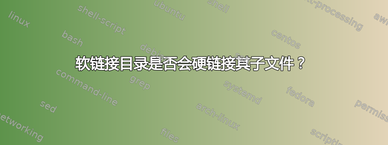 软链接目录是否会硬链接其子文件？