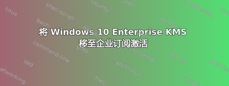 将 Windows 10 Enterprise KMS 移至企业订阅激活