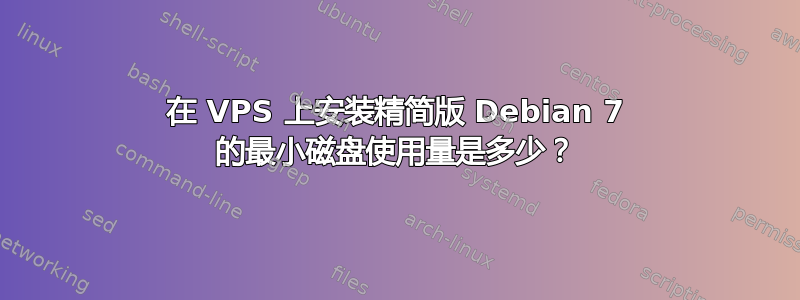 在 VPS 上安装精简版 Debian 7 的最小磁盘使用量是多少？