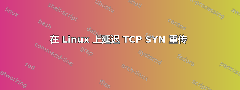 在 Linux 上延迟 TCP SYN 重传