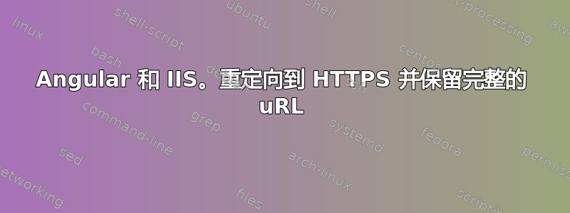 Angular 和 IIS。重定向到 HTTPS 并保留完整的 uRL