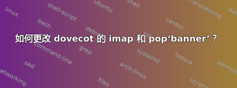 如何更改 dovecot 的 imap 和 pop‘banner’？