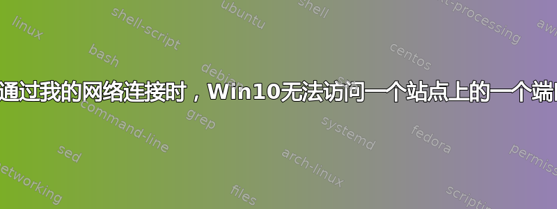 当通过我的网络连接时，Win10无法访问一个站点上的一个端口