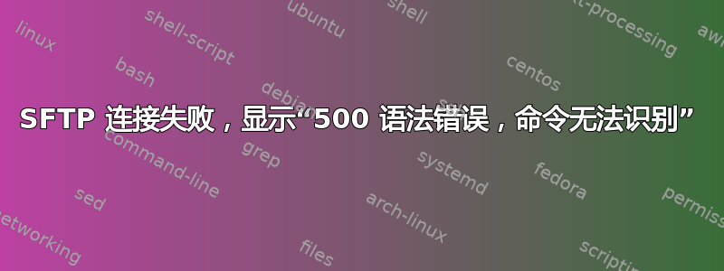 SFTP 连接失败，显示“500 语法错误，命令无法识别”