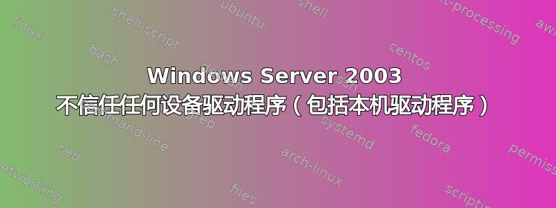 Windows Server 2003 不信任任何设备驱动程序（包括本机驱动程序）