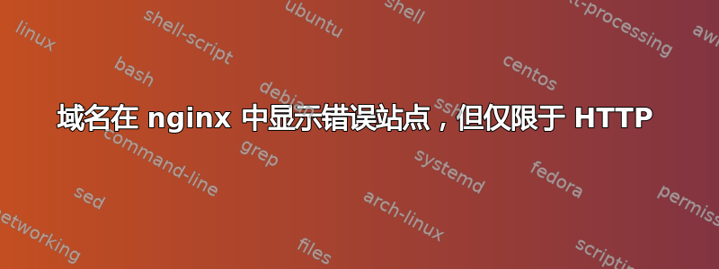 域名在 nginx 中显示错误站点，但仅限于 HTTP