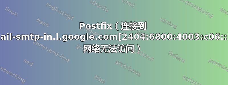 Postfix（连接到 alt2.gmail-smtp-in.l.google.com[2404:6800:4003:c06::1a]:25: 网络无法访问）