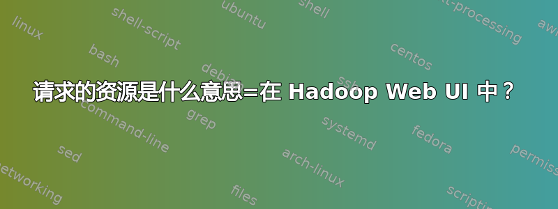 请求的资源是什么意思=在 Hadoop Web UI 中？