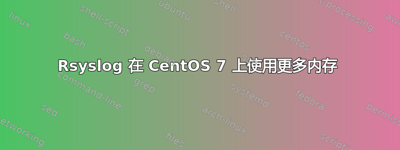 Rsyslog 在 CentOS 7 上使用更多内存