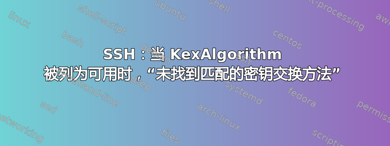 SSH：当 KexAlgorithm 被列为可用时，“未找到匹配的密钥交换方法”