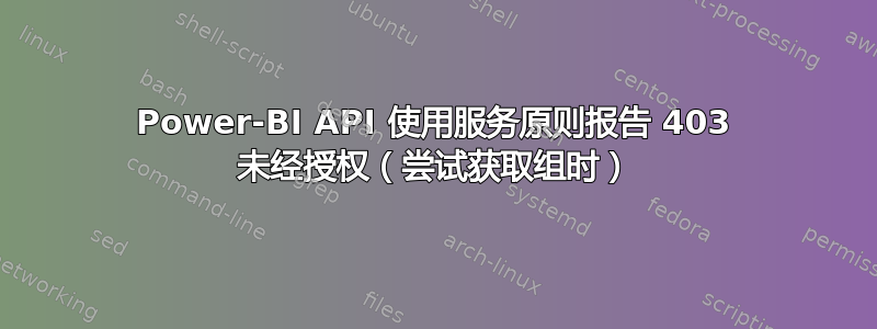 Power-BI API 使用服务原则报告 403 未经授权（尝试获取组时）