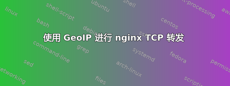 使用 GeoIP 进行 nginx TCP 转发