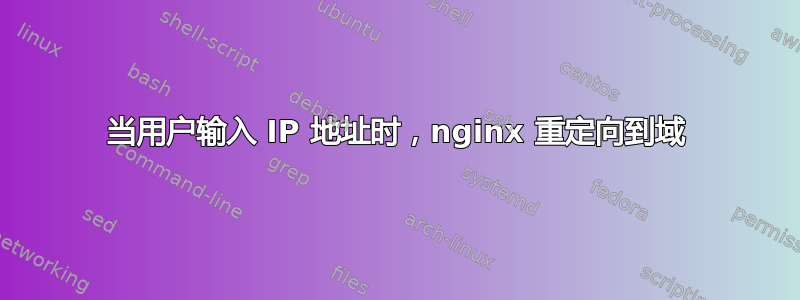 当用户输入 IP 地址时，nginx 重定向到域