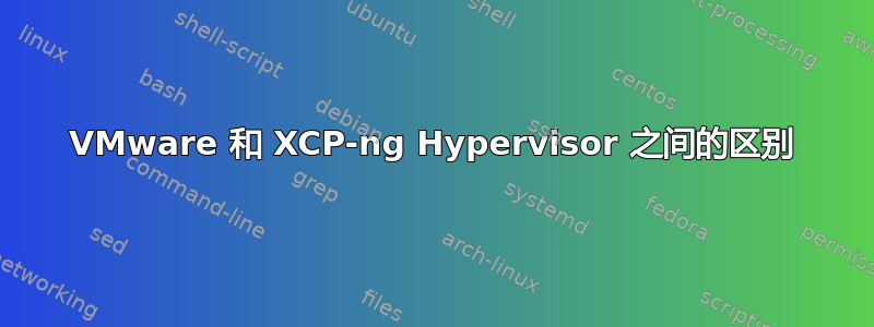 VMware 和 XCP-ng Hypervisor 之间的区别