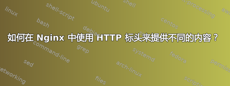 如何在 Nginx 中使用 HTTP 标头来提供不同的内容？