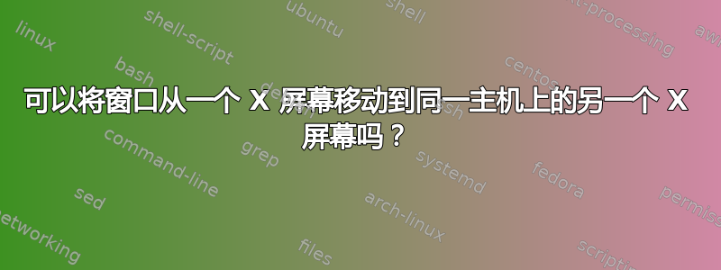 可以将窗口从一个 X 屏幕移动到同一主机上的另一个 X 屏幕吗？