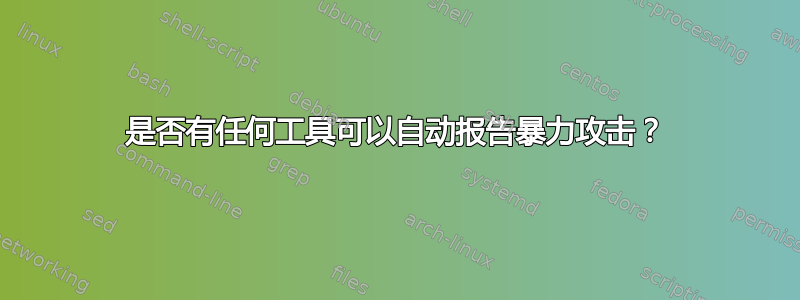 是否有任何工具可以自动报告暴力攻击？