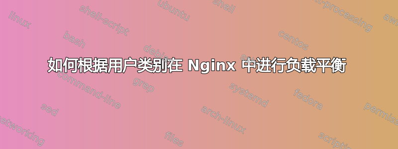 如何根据用户类别在 Nginx 中进行负载平衡