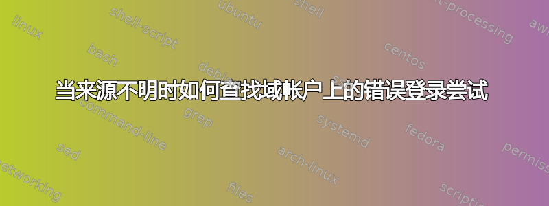 当来源不明时如何查找域帐户上的错误登录尝试