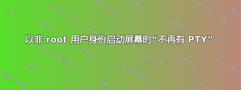 以非 root 用户身份启动屏幕时“不再有 PTY”