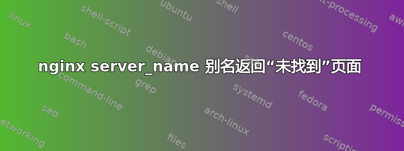 nginx server_name 别名返回“未找到”页面