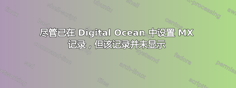 尽管已在 Digital Ocean 中设置 MX 记录，但该记录并未显示