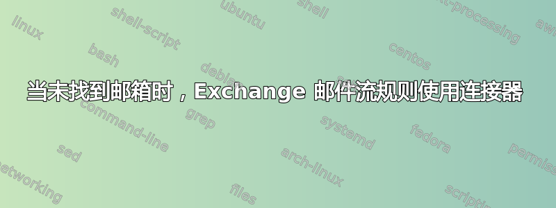 当未找到邮箱时，Exchange 邮件流规则使用连接器