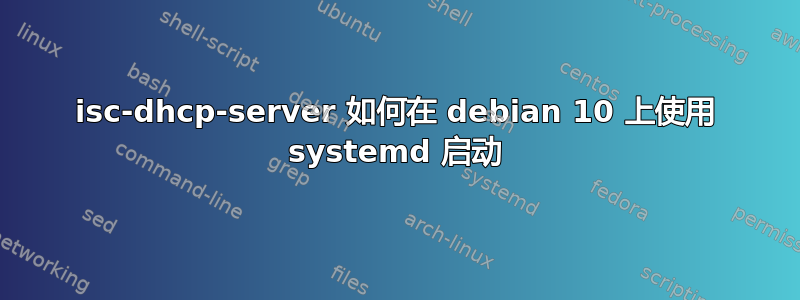 isc-dhcp-server 如何在 debian 10 上使用 systemd 启动