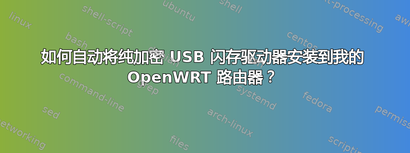 如何自动将纯加密 USB 闪存驱动器安装到我的 OpenWRT 路由器？