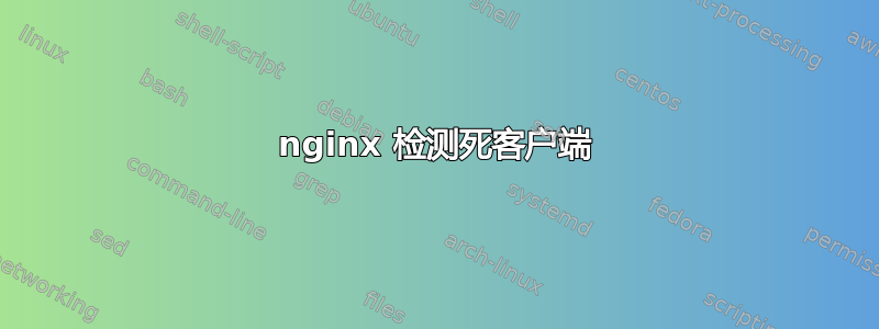 nginx 检测死客户端