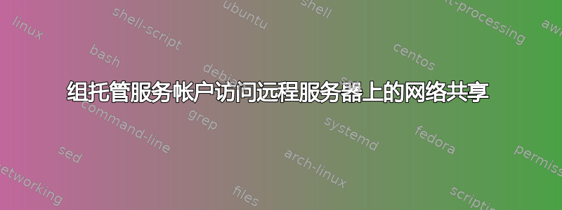 组托管服务帐户访问远程服务器上的网络共享