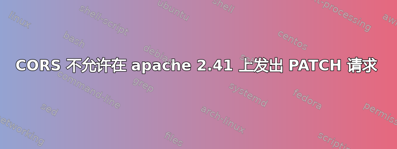 CORS 不允许在 apache 2.41 上发出 PATCH 请求