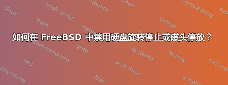 如何在 FreeBSD 中禁用硬盘旋转停止或磁头停放？