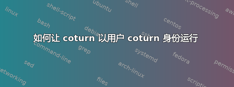 如何让 coturn 以用户 coturn 身份运行