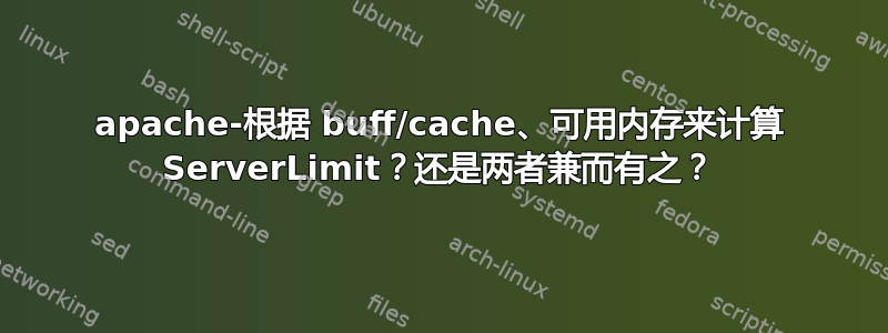 apache-根据 buff/cache、可用内存来计算 ServerLimit？还是两者兼而有之？