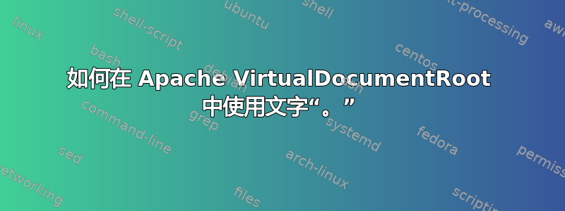 如何在 Apache VirtualDocumentRoot 中使用文字“。”