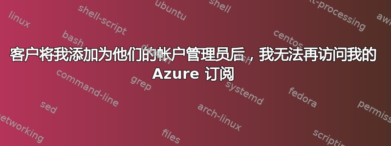 客户将我添加为他们的帐户管理员后，我无法再访问我的 Azure 订阅