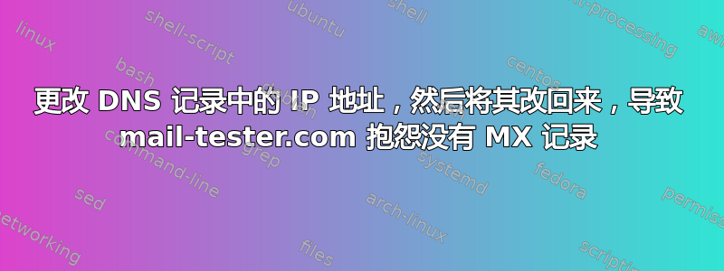 更改 DNS 记录中的 IP 地址，然后将其改回来，导致 mail-tester.com 抱怨没有 MX 记录