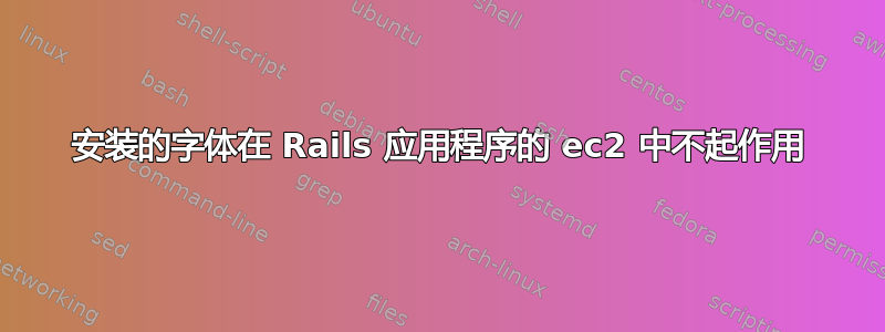 安装的字体在 Rails 应用程序的 ec2 中不起作用