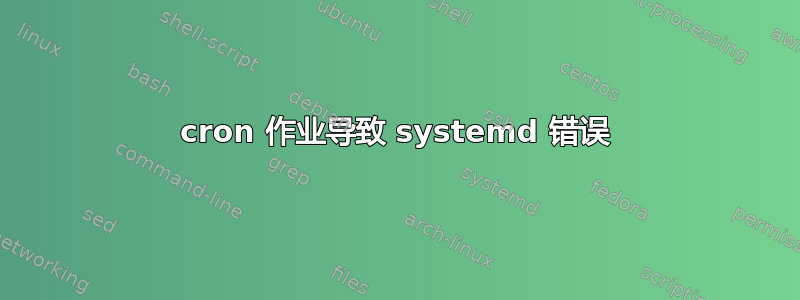 cron 作业导致 systemd 错误