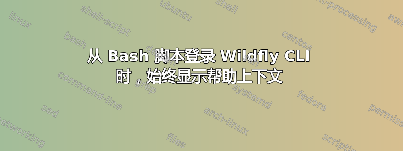 从 Bash 脚本登录 Wildfly CLI 时，始终显示帮助上下文