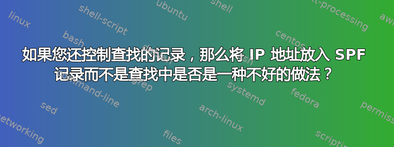 如果您还控制查找的记录，那么将 IP 地址放入 SPF 记录而不是查找中是否是一种不好的做法？