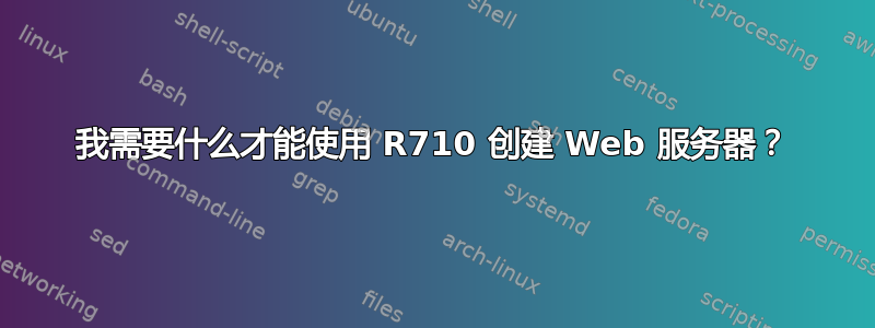 我需要什么才能使用 R710 创建 Web 服务器？