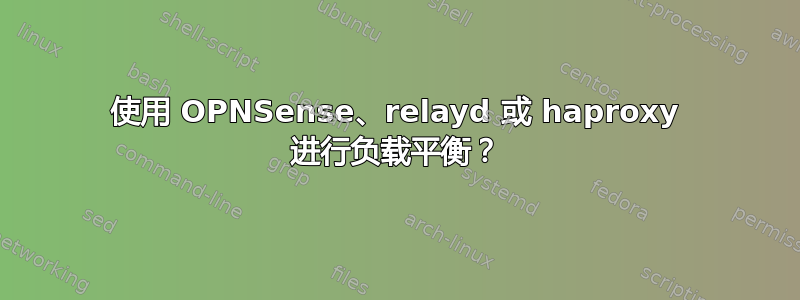 使用 OPNSense、relayd 或 haproxy 进行负载平衡？