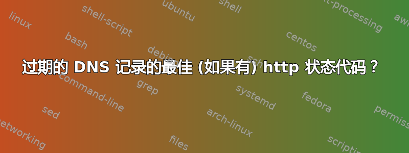 过期的 DNS 记录的最佳 (如果有) http 状态代码？