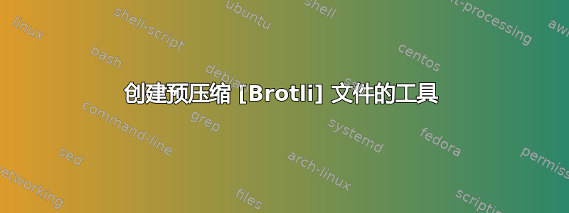 创建预压缩 [Brotli] 文件的工具