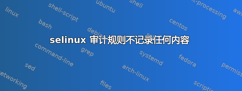 selinux 审计规则不记录任何内容