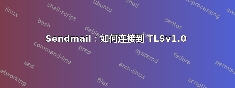 Sendmail：如何连接到 TLSv1.0