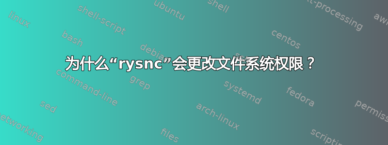 为什么“rysnc”会更改文件系统权限？