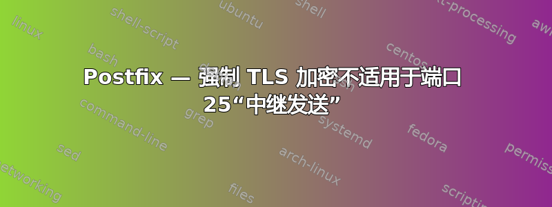 Postfix — 强制 TLS 加密不适用于端口 25“中继发送”